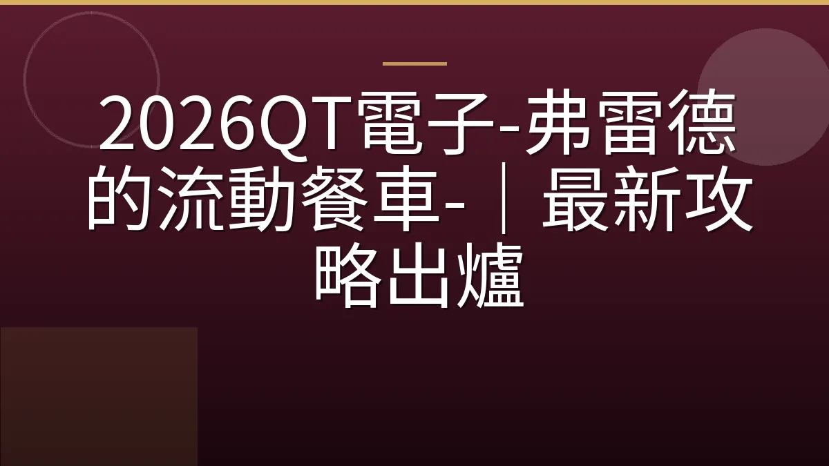 2026QT電子-弗雷德的流動餐車-｜最新攻略出爐