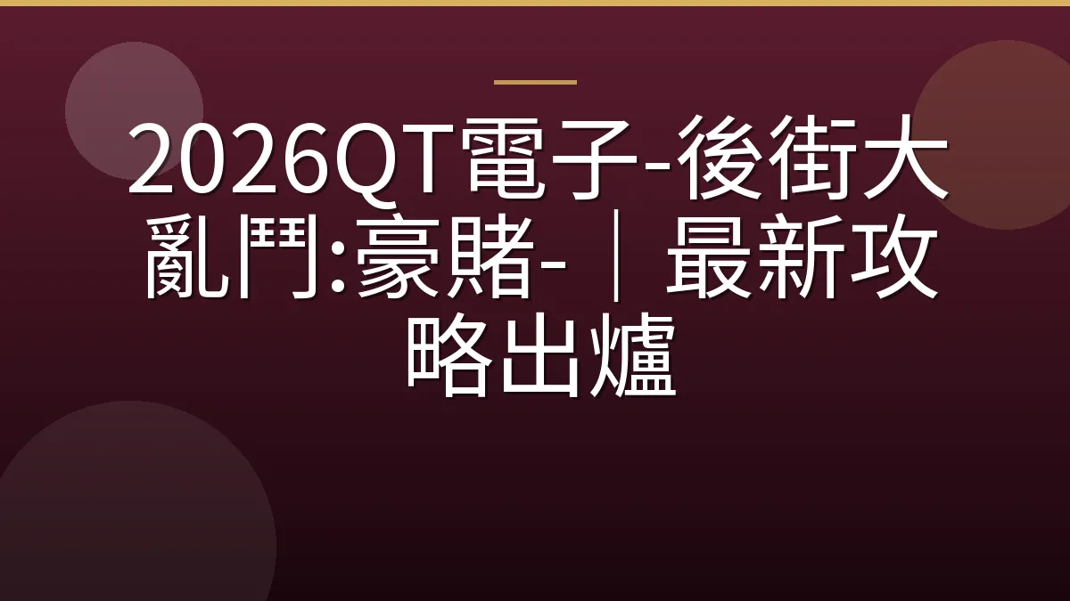 2026QT電子-後街大亂鬥:豪賭-｜最新攻略出爐