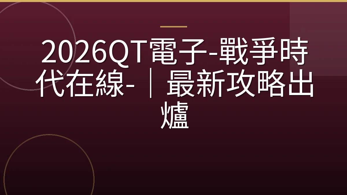 2026QT電子-戰爭時代在線-｜最新攻略出爐