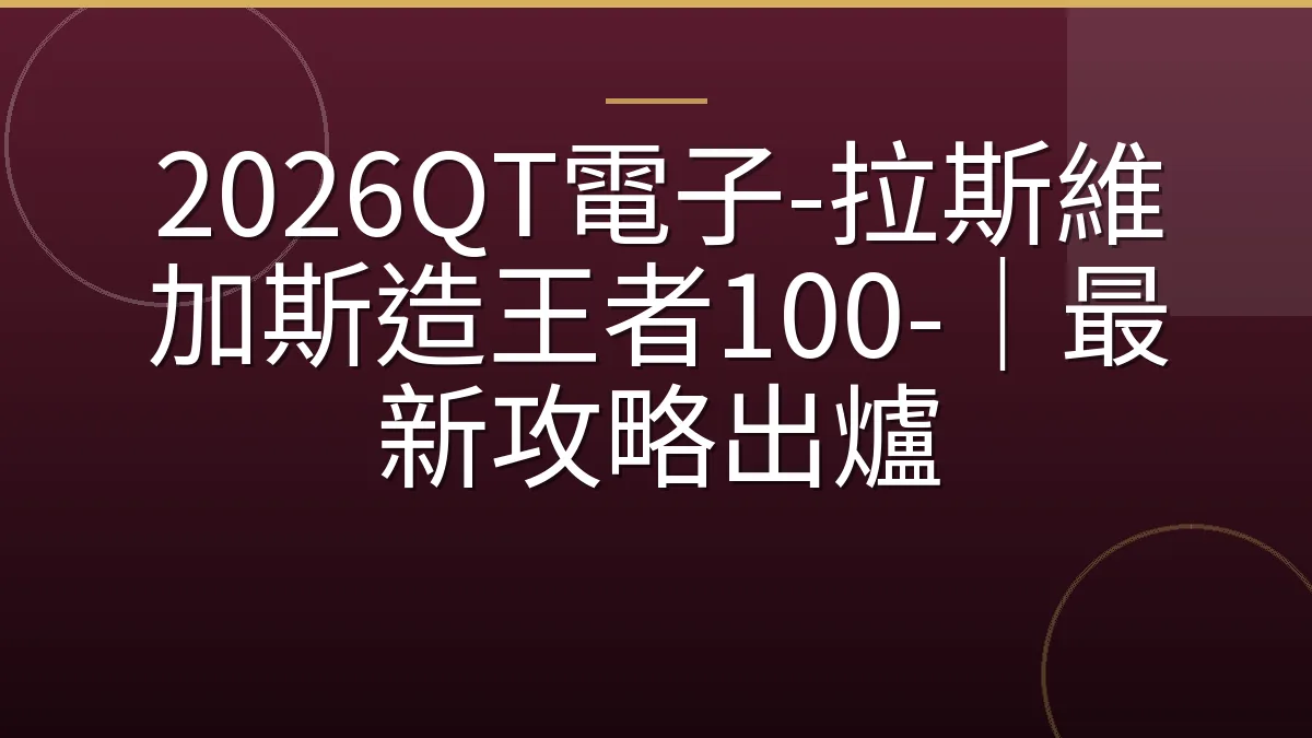 2026QT電子-拉斯維加斯造王者100-｜最新攻略出爐