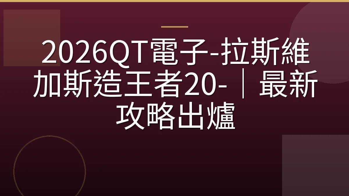 2026QT電子-拉斯維加斯造王者20-｜最新攻略出爐