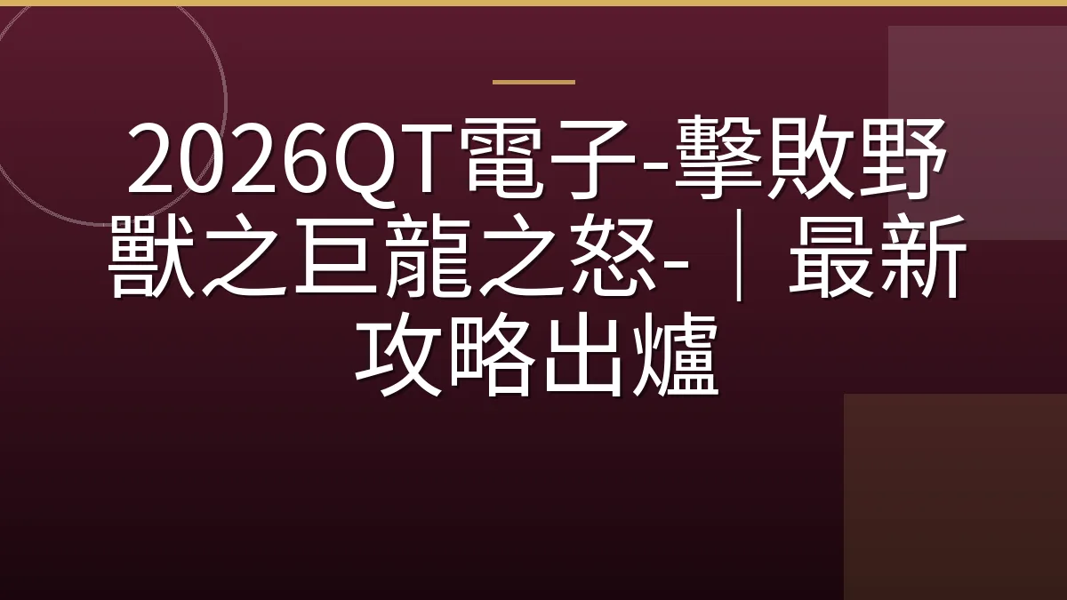 2026QT電子-擊敗野獸之巨龍之怒-｜最新攻略出爐