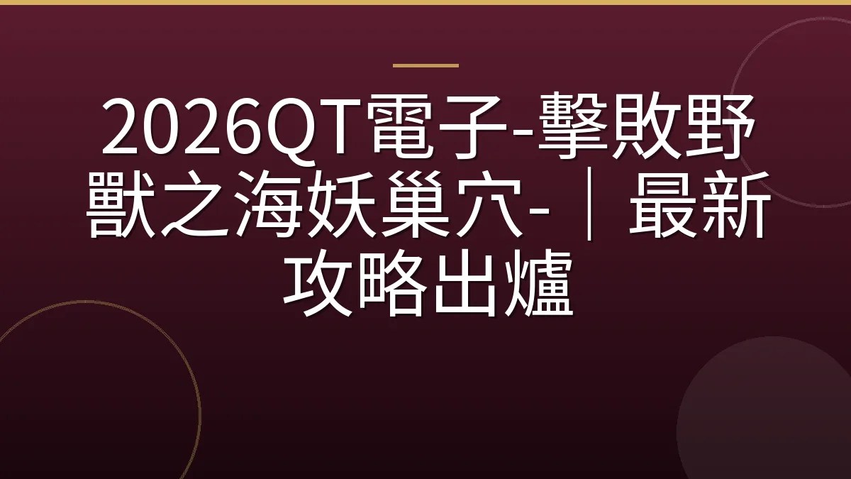 2026QT電子-擊敗野獸之海妖巢穴-｜最新攻略出爐