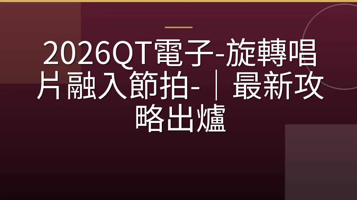 2026QT電子-旋轉唱片融入節拍-｜最新攻略出爐