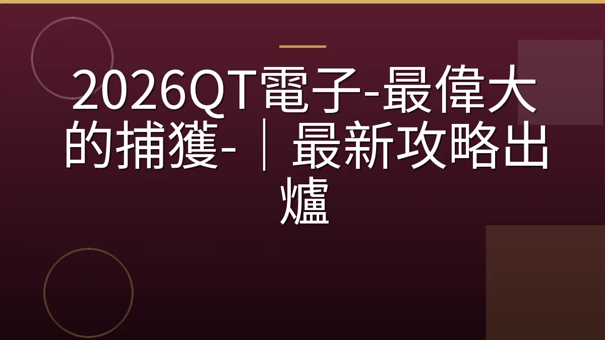 2026QT電子-最偉大的捕獲-｜最新攻略出爐