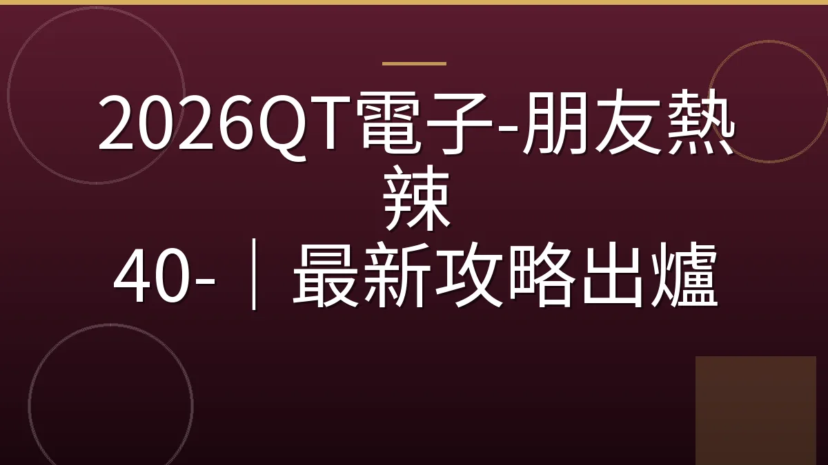 2026QT電子-朋友熱辣 40-｜最新攻略出爐