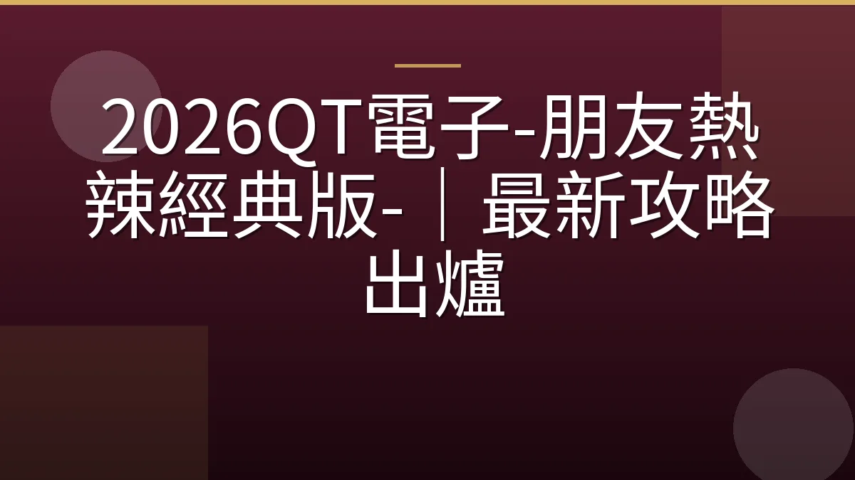 2026QT電子-朋友熱辣經典版-｜最新攻略出爐
