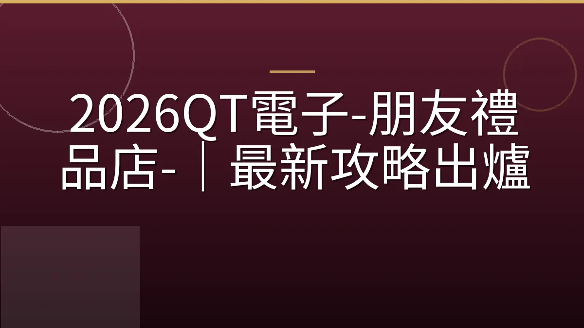 2026QT電子-朋友禮品店-｜最新攻略出爐