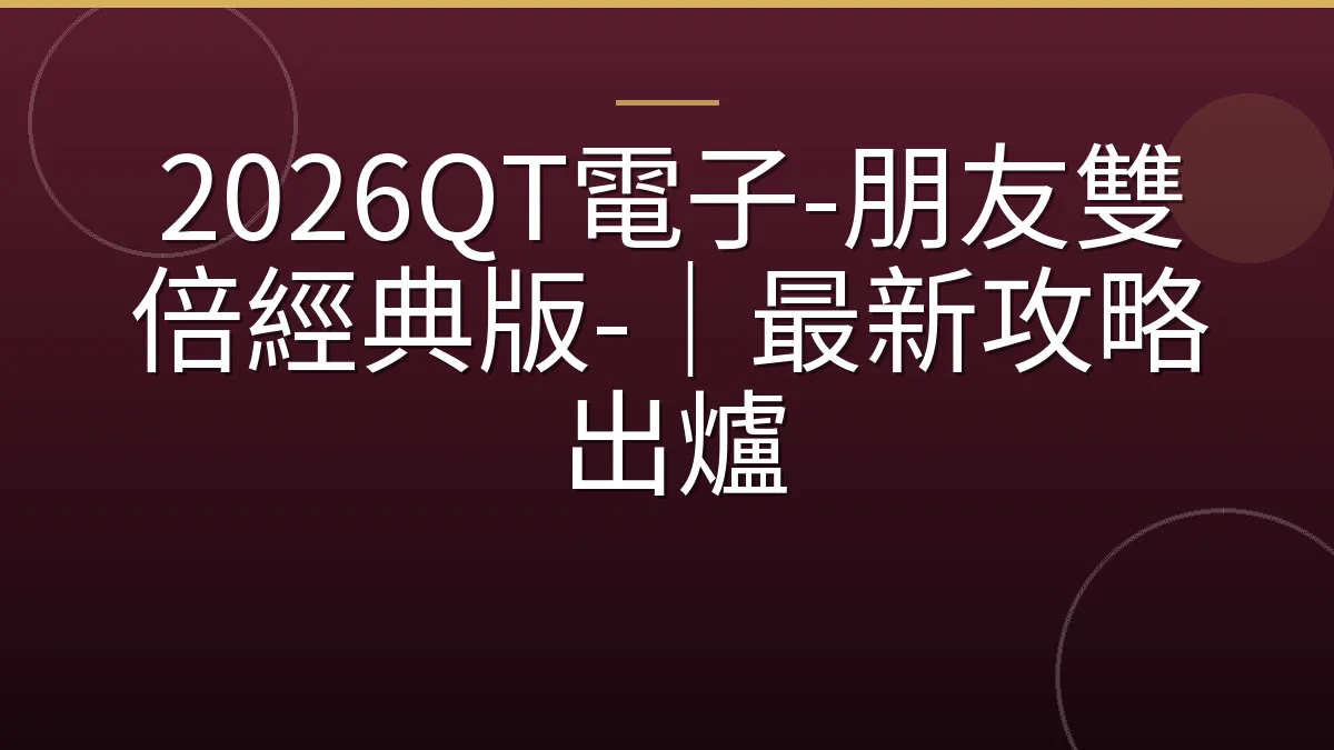 2026QT電子-朋友雙倍經典版-｜最新攻略出爐