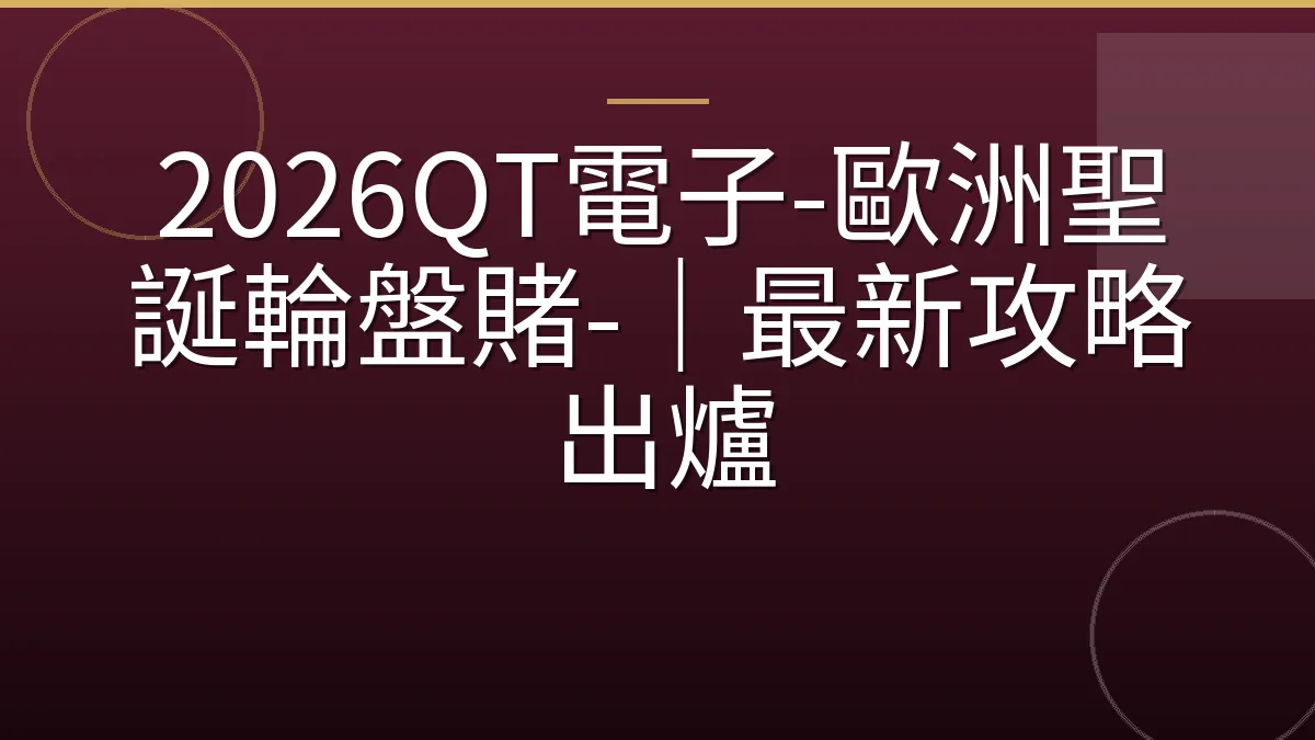 2026QT電子-歐洲聖誕輪盤賭-｜最新攻略出爐