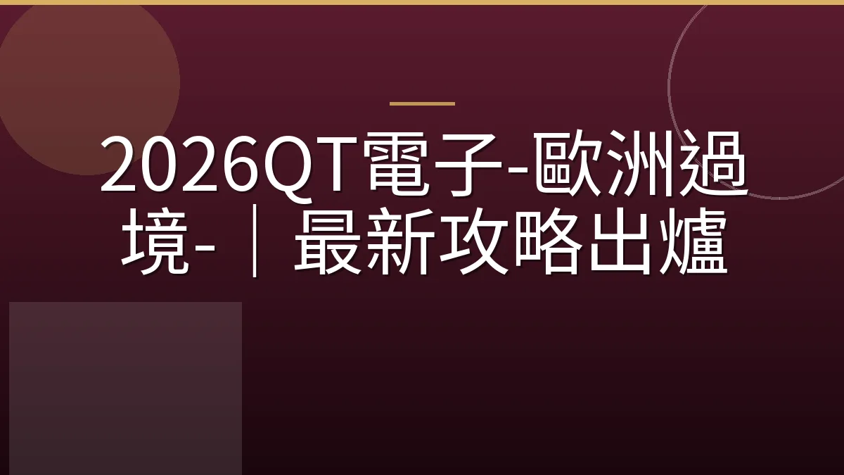 2026QT電子-歐洲過境-｜最新攻略出爐