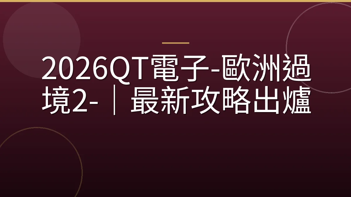 2026QT電子-歐洲過境2-｜最新攻略出爐