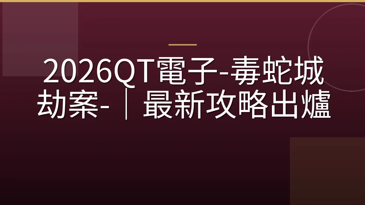 2026QT電子-毒蛇城劫案-｜最新攻略出爐