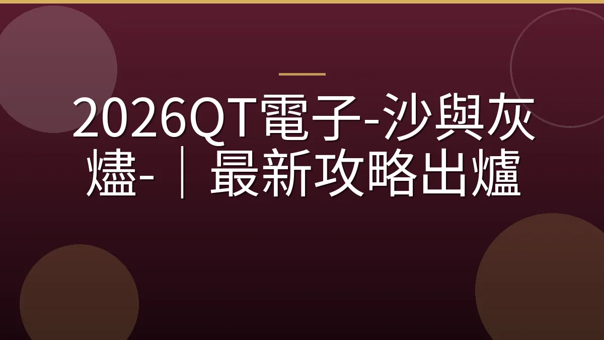 2026QT電子-沙與灰燼-｜最新攻略出爐