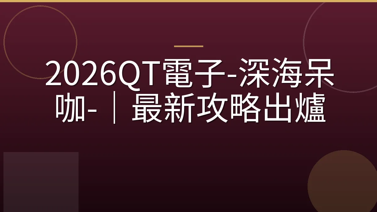 2026QT電子-深海呆咖-｜最新攻略出爐