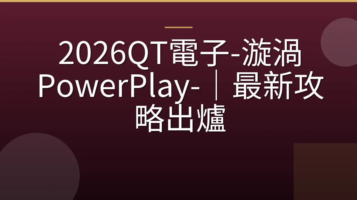 2026QT電子-漩渦 PowerPlay-｜最新攻略出爐