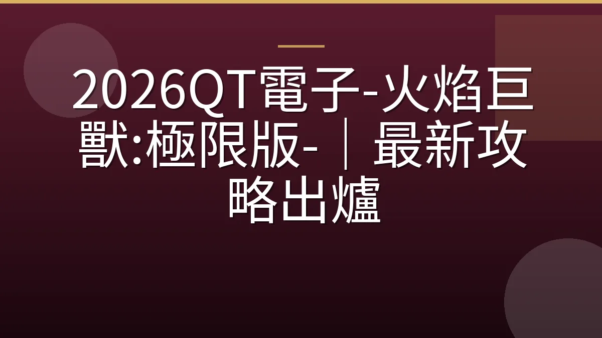 2026QT電子-火焰巨獸:極限版-｜最新攻略出爐