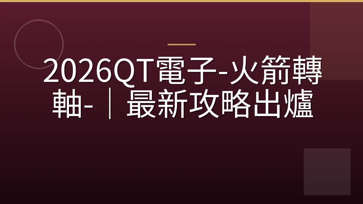 2026QT電子-火箭轉軸-｜最新攻略出爐