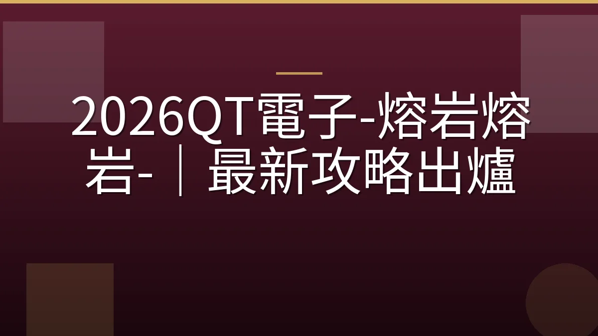 2026QT電子-熔岩熔岩-｜最新攻略出爐