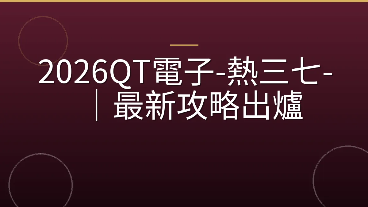 2026QT電子-熱三七-｜最新攻略出爐