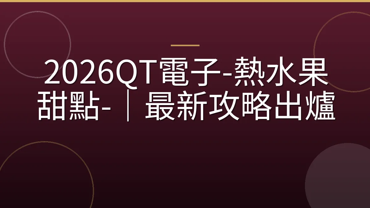 2026QT電子-熱水果甜點-｜最新攻略出爐
