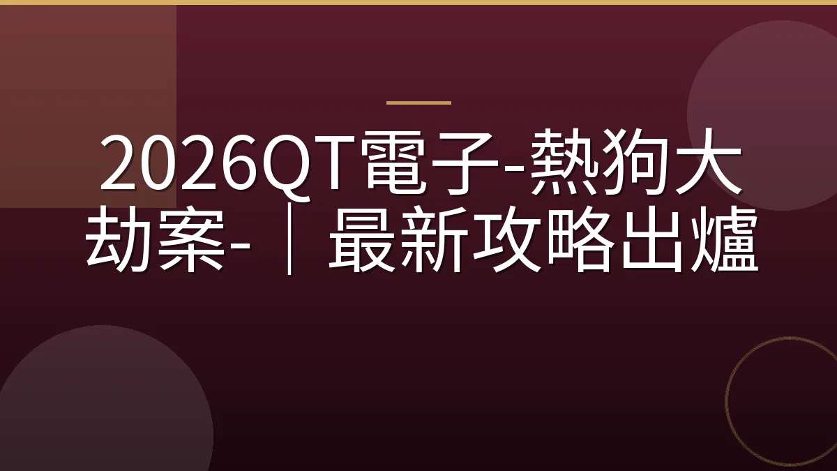 2026QT電子-熱狗大劫案-｜最新攻略出爐