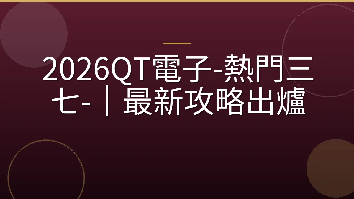 2026QT電子-熱門三七-｜最新攻略出爐