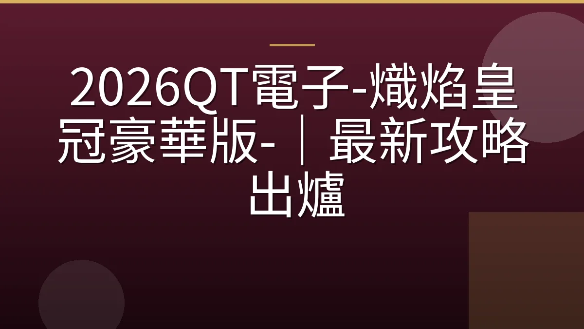 2026QT電子-熾焰皇冠豪華版-｜最新攻略出爐