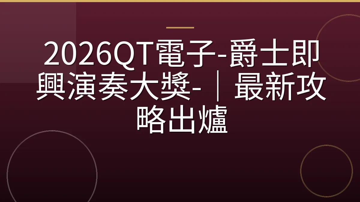 2026QT電子-爵士即興演奏大獎-｜最新攻略出爐