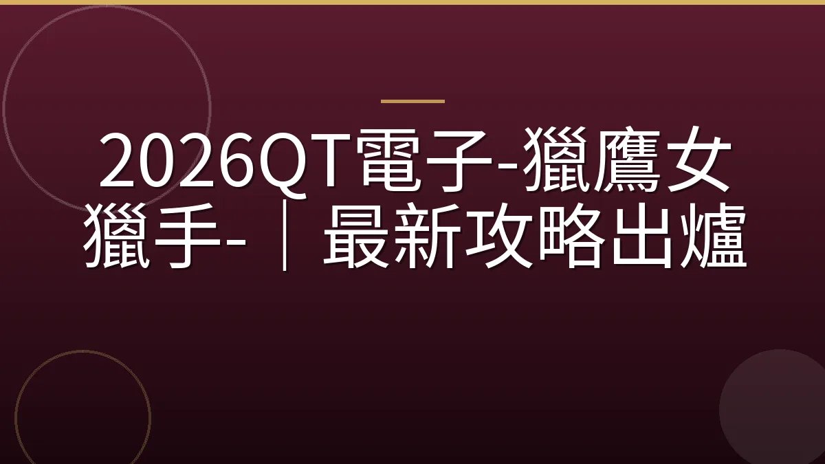 2026QT電子-獵鷹女獵手-｜最新攻略出爐
