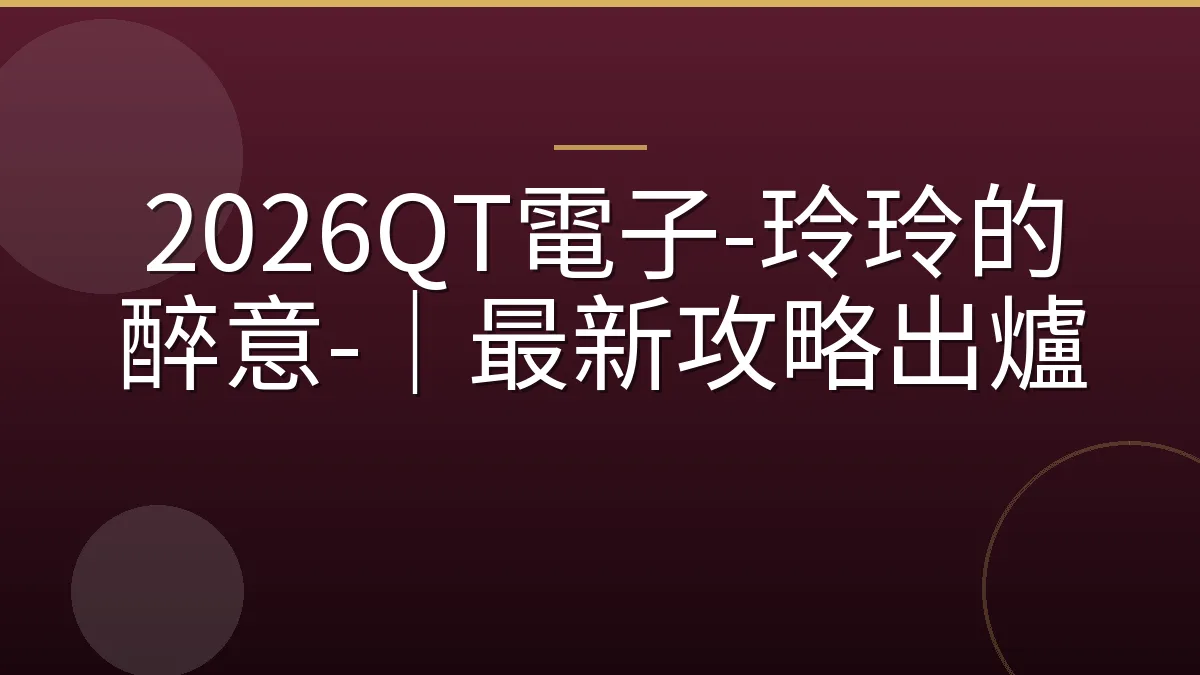 2026QT電子-玲玲的醉意-｜最新攻略出爐