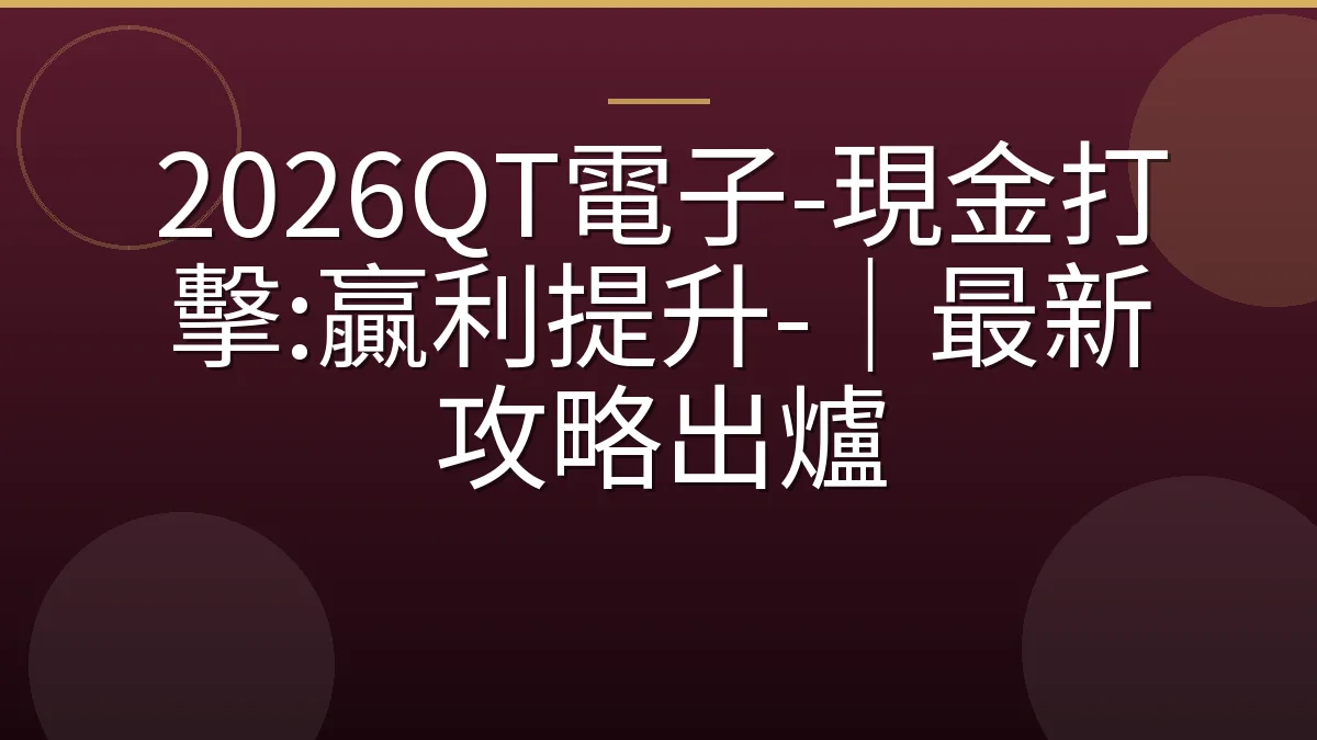 2026QT電子-現金打擊:贏利提升-｜最新攻略出爐