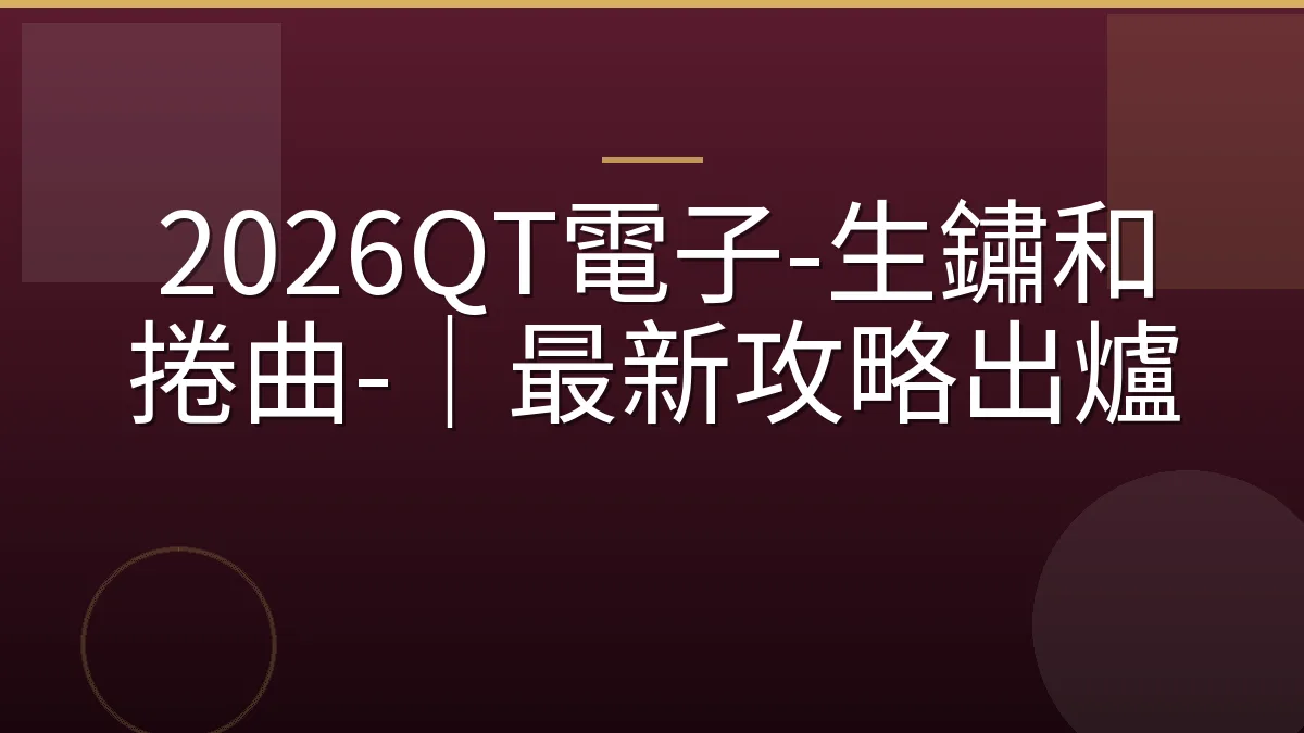 2026QT電子-生鏽和捲曲-｜最新攻略出爐
