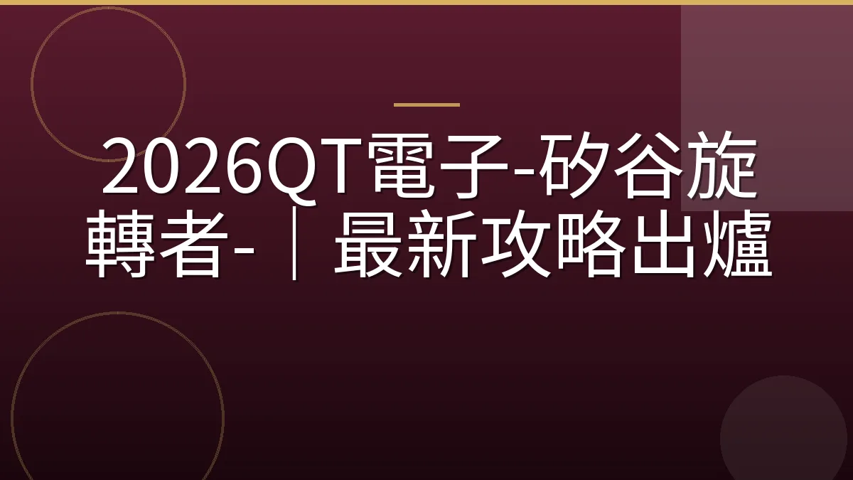 2026QT電子-矽谷旋轉者-｜最新攻略出爐