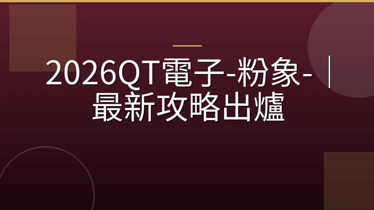2026QT電子-粉象-｜最新攻略出爐