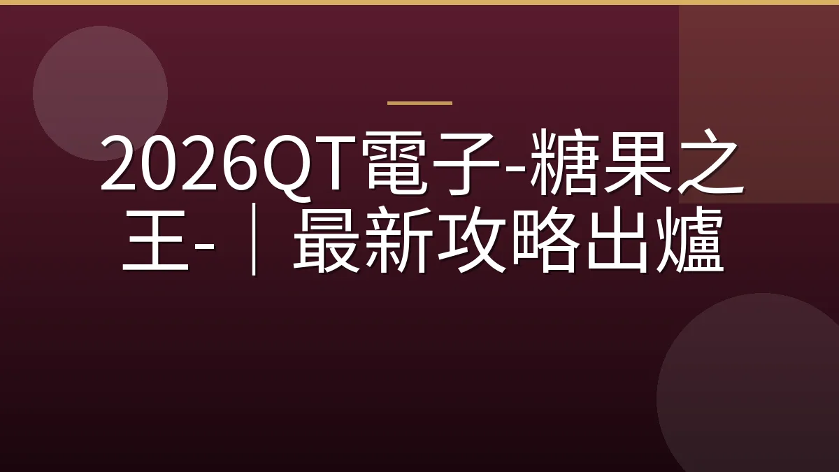2026QT電子-糖果之王-｜最新攻略出爐