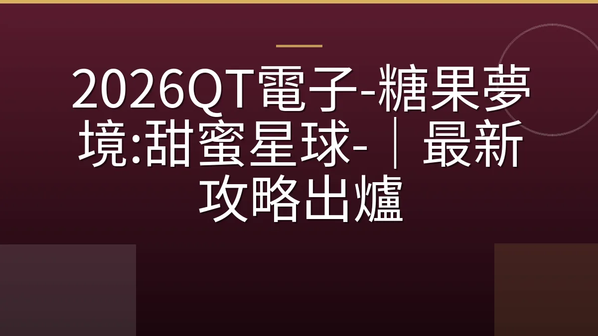 2026QT電子-糖果夢境:甜蜜星球-｜最新攻略出爐