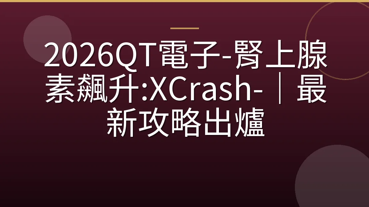2026QT電子-腎上腺素飆升:XCrash-｜最新攻略出爐