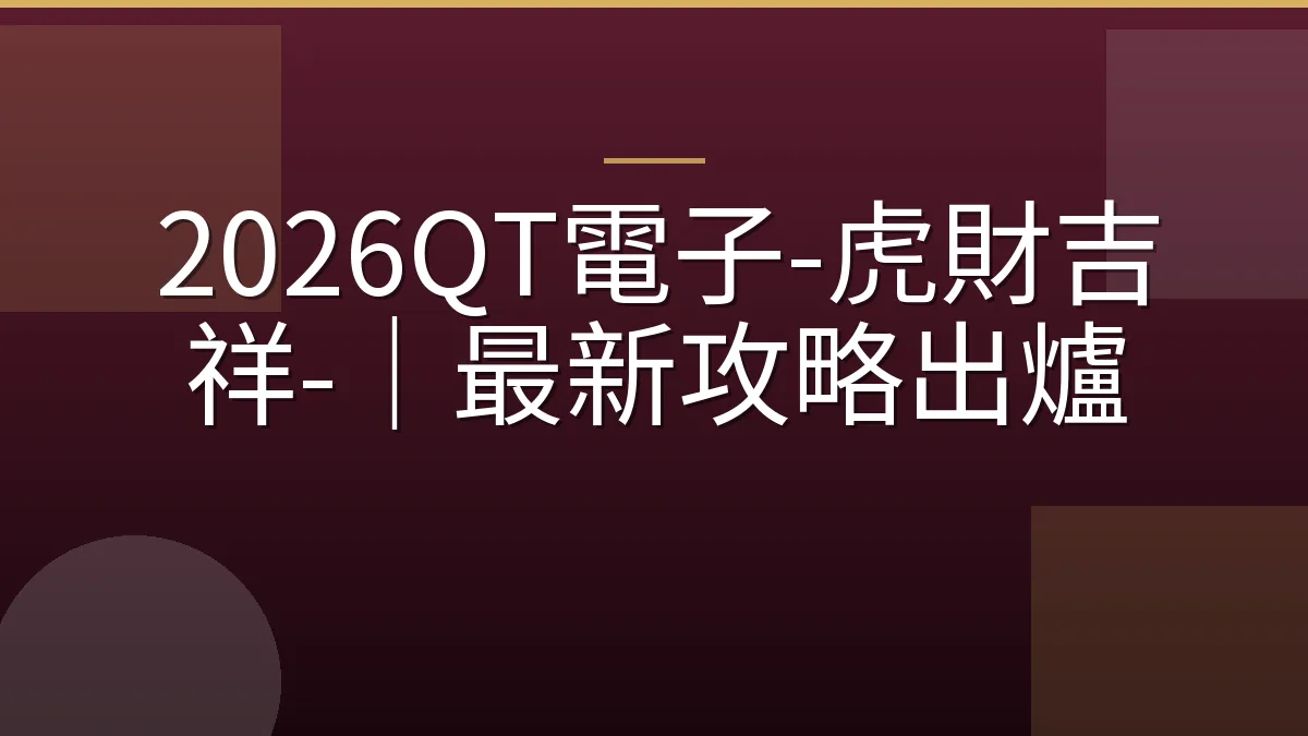 2026QT電子-虎財吉祥-｜最新攻略出爐