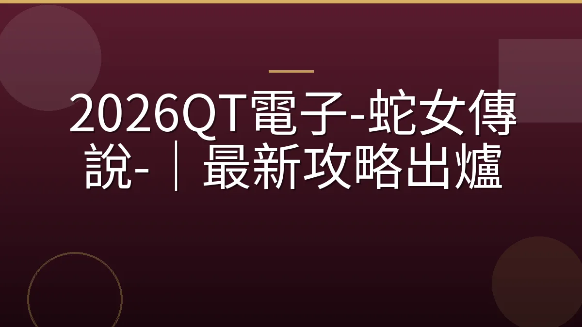 2026QT電子-蛇女傳說-｜最新攻略出爐