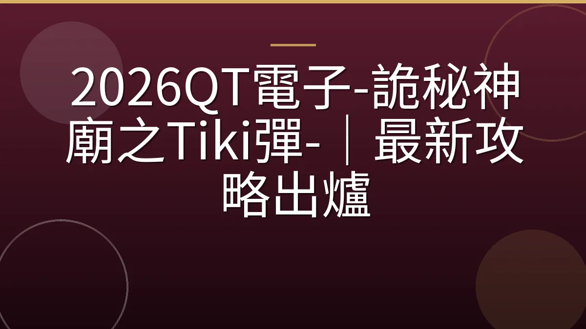 2026QT電子-詭秘神廟之Tiki彈-｜最新攻略出爐