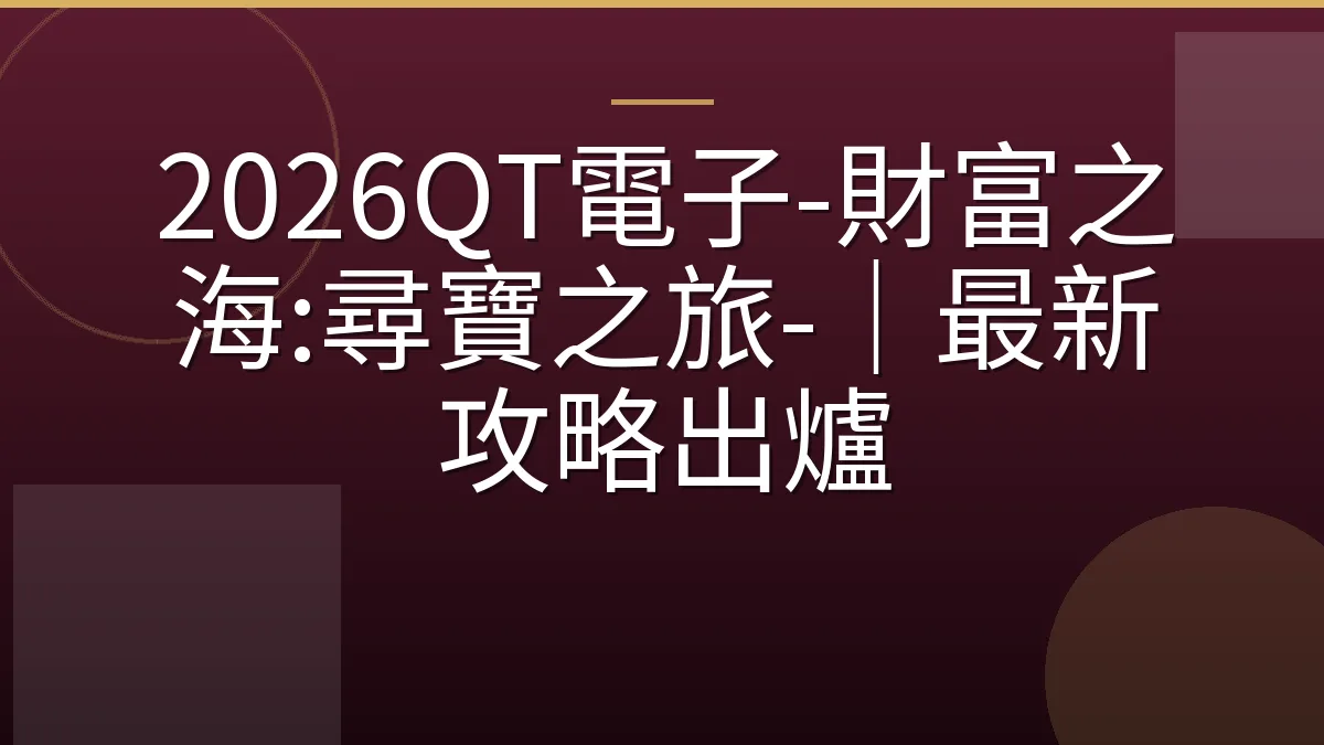 2026QT電子-財富之海:尋寶之旅-｜最新攻略出爐