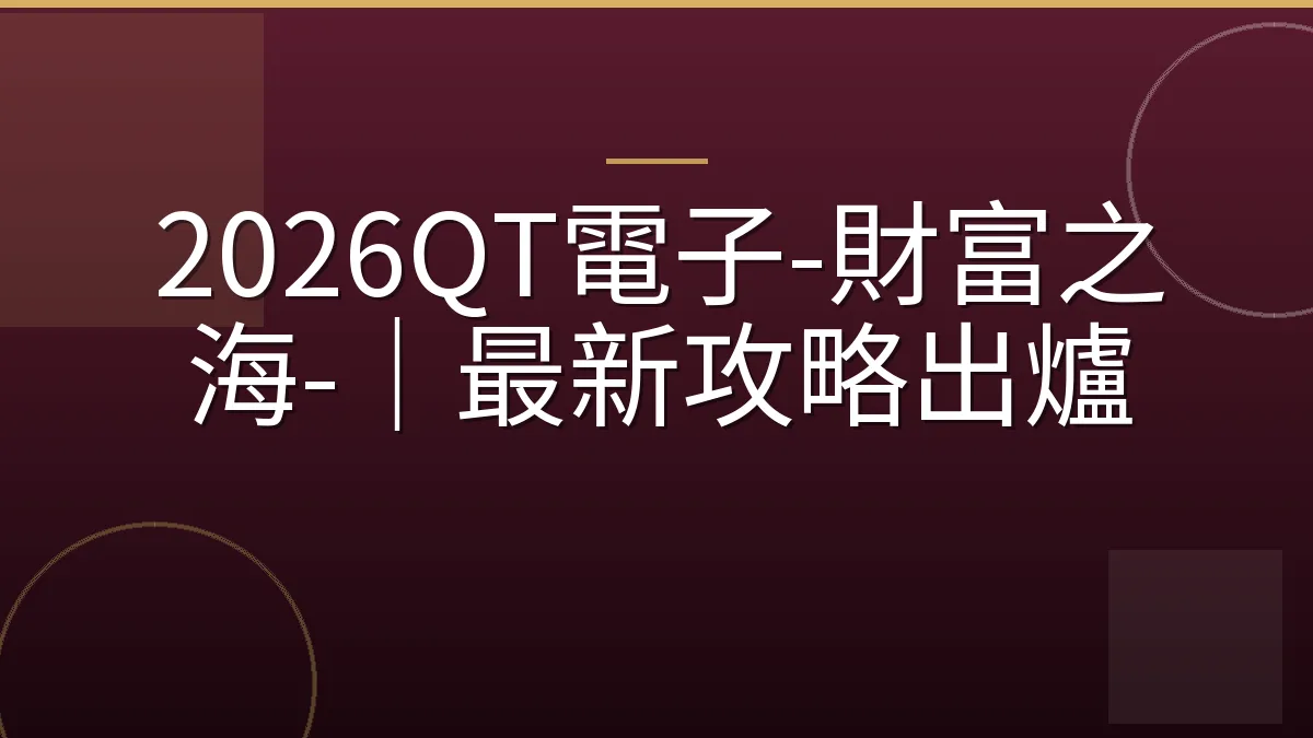 2026QT電子-財富之海-｜最新攻略出爐
