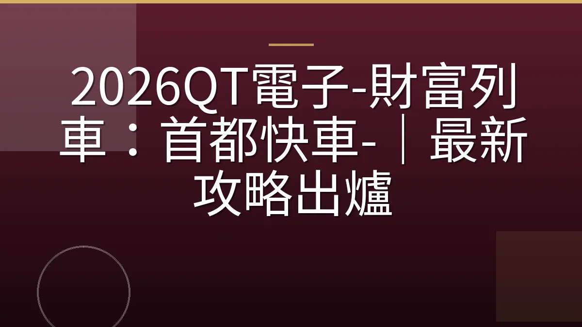 2026QT電子-財富列車：首都快車-｜最新攻略出爐
