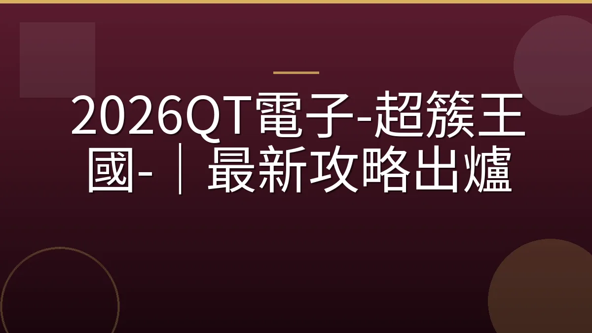 2026QT電子-超簇王國-｜最新攻略出爐