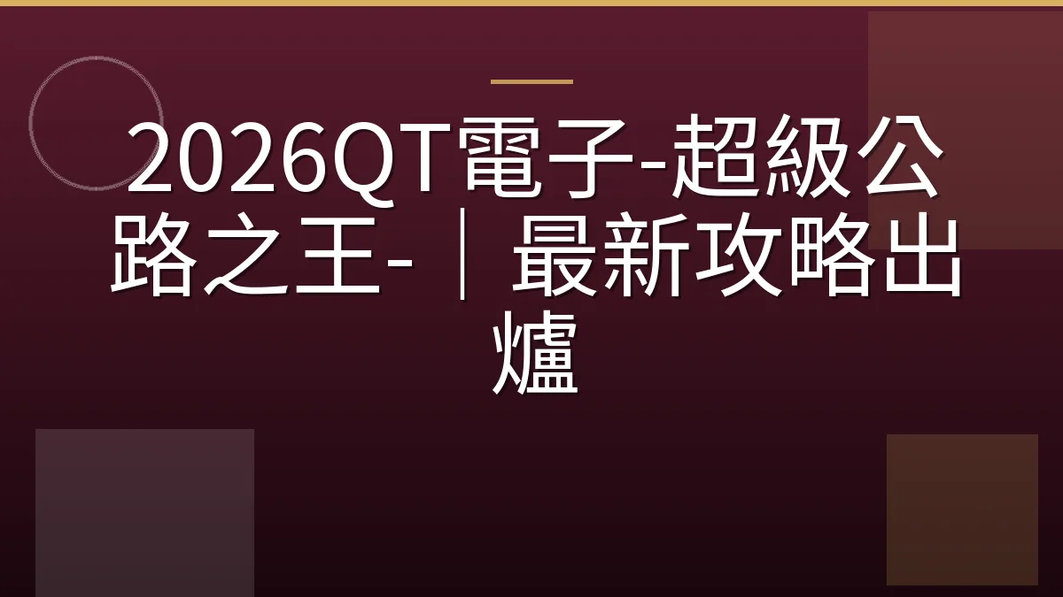 2026QT電子-超級公路之王-｜最新攻略出爐