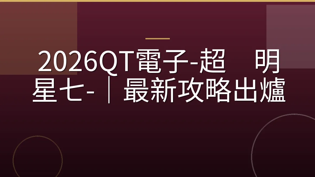 2026QT電子-超级明星七-｜最新攻略出爐