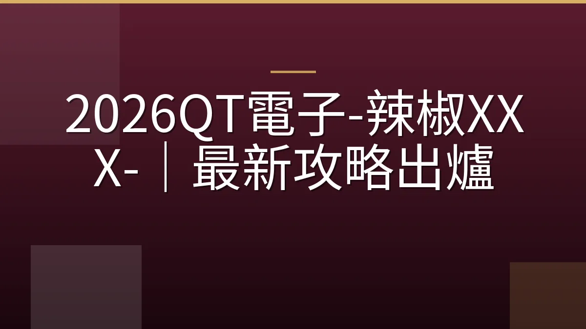 2026QT電子-辣椒XXX-｜最新攻略出爐
