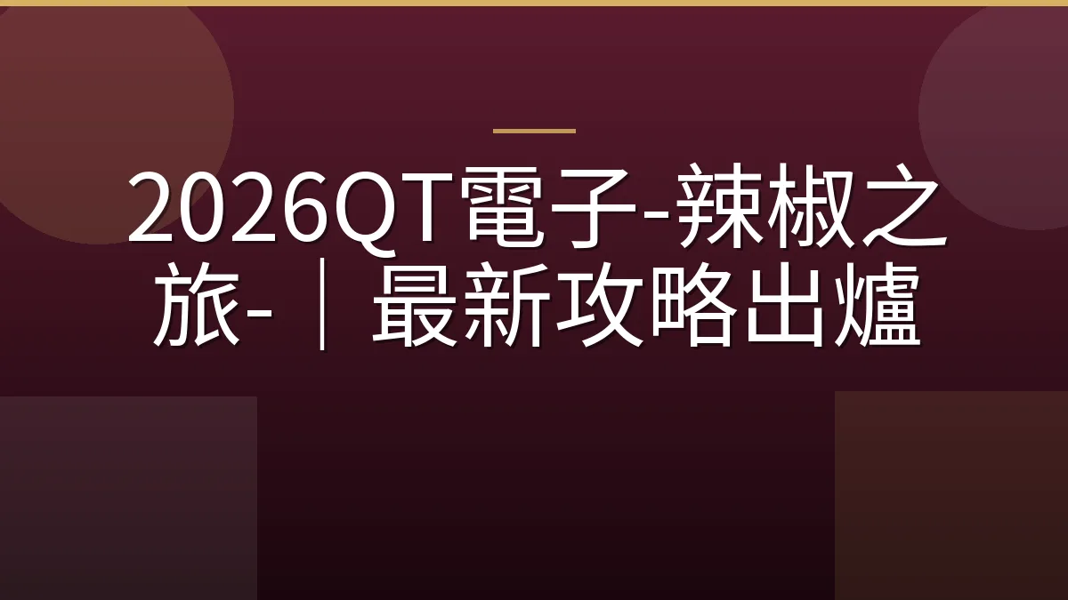2026QT電子-辣椒之旅-｜最新攻略出爐