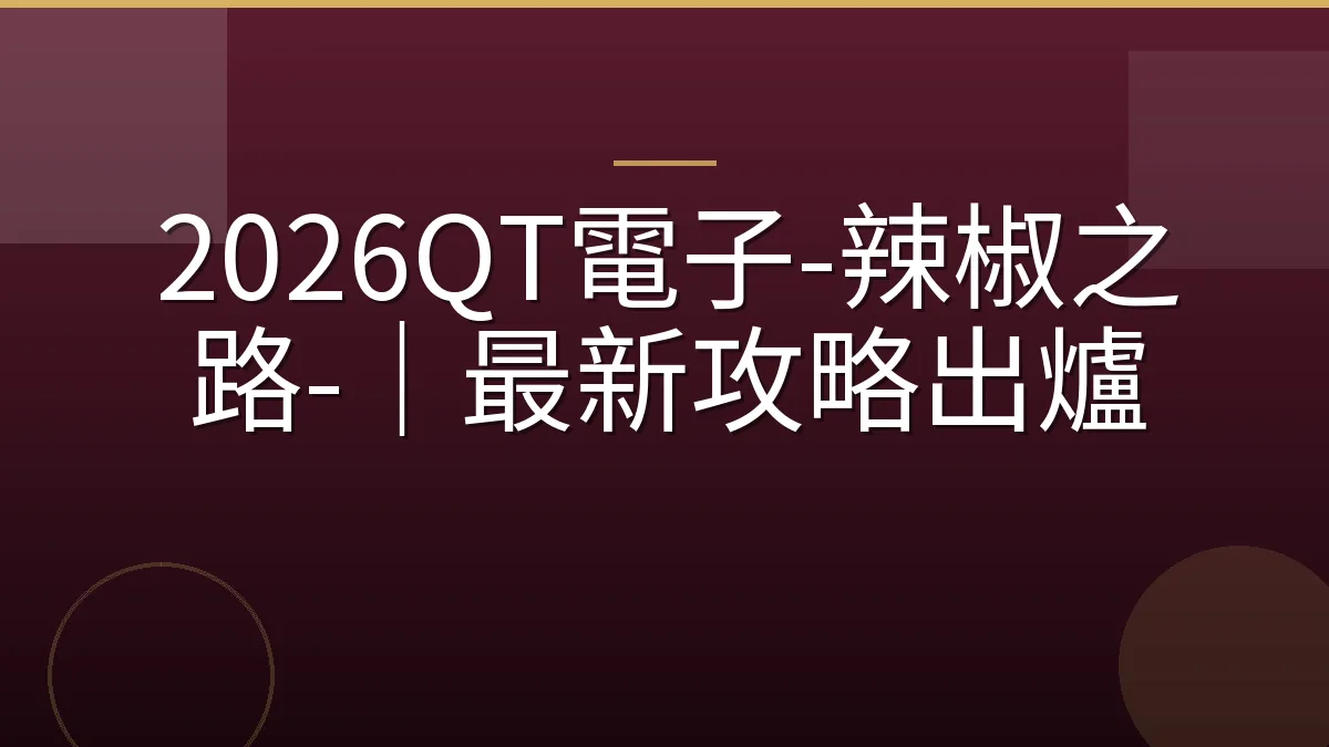 2026QT電子-辣椒之路-｜最新攻略出爐